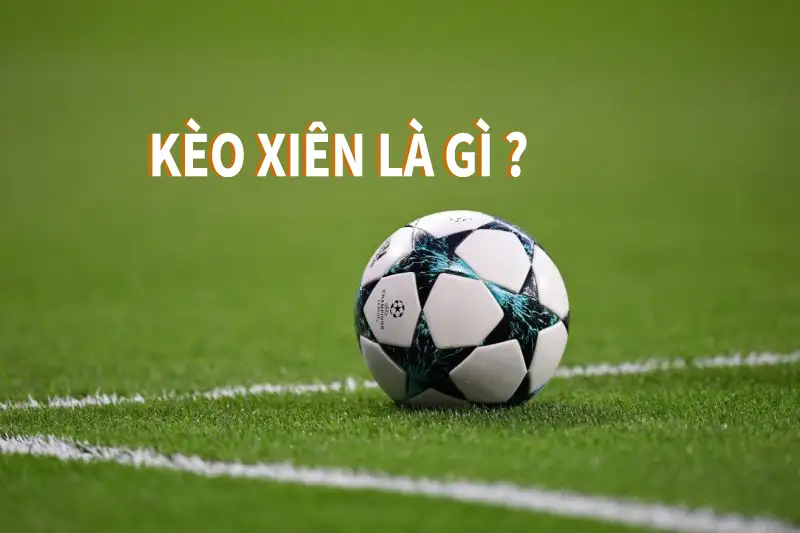 Kèo xiên là gì? Những thông tin chi tiết về kèo xiên